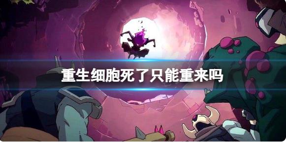 重生细胞死了只能重来吗 重生细胞游戏死亡机制介绍