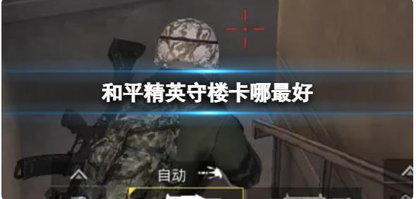 和平精英守楼卡哪最好 和平精英守楼卡哪攻略教学 