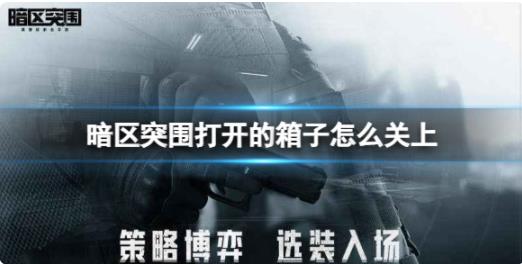 暗区突围打开的箱子怎么关上 暗区突围关箱子方法介绍
