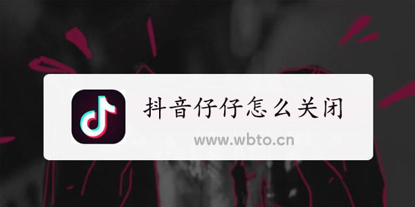 抖音仔仔怎么彻底关闭