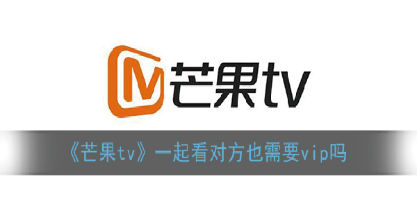 芒果tv一起看对方也需要vip吗