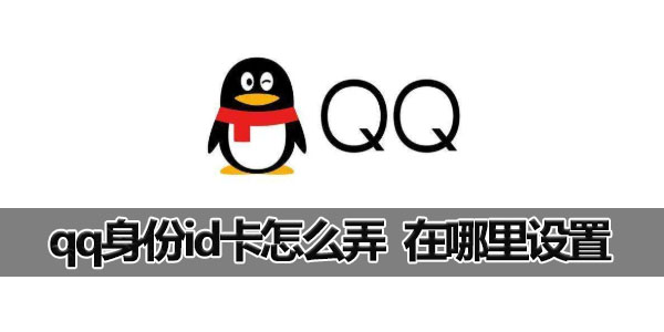 QQid身份卡怎么弄怎么设置