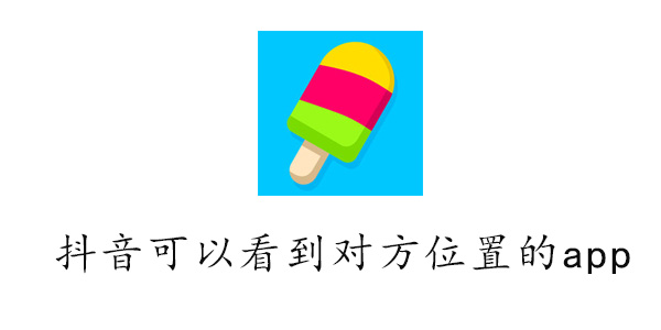 抖音可以看到对方位置的app是什么