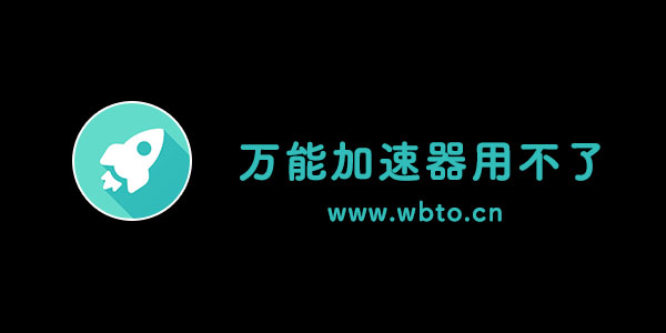 万能加速器不能用了怎么回事