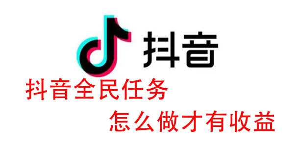 抖音全民任务怎么做才有收益