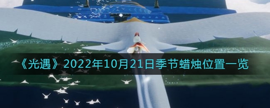 光遇2022年10月21日季节蜡烛位置都有哪些 2022年10月21日季节蜡烛位置一览