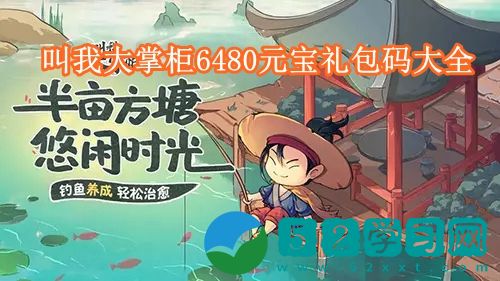 叫我大掌柜6480元宝礼包码有哪些 叫我大掌柜6480元宝礼包码大全