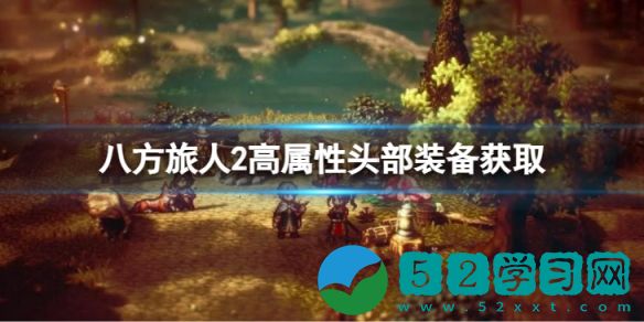 八方旅人2高属性头部装备如何获取 高属性头部装备获取攻略