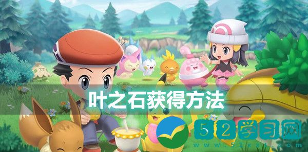 宝可梦晶灿钻石明亮珍珠叶之石如何得到 叶之石获得方法
