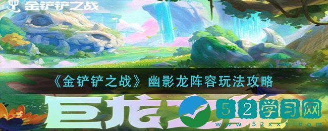 金铲铲之战幽影龙阵容怎么玩 幽影龙阵容玩法