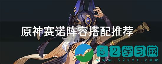 原神赛诺阵容搭配 原神赛诺最佳阵容是谁