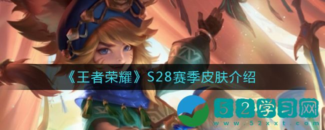 王者荣耀S28赛季皮肤是什么样的 S28赛季皮肤详情