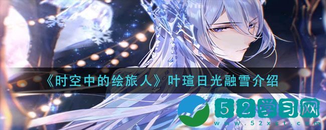 时空中的绘旅人叶瑄日光融雪是什么 日光融雪详情介绍