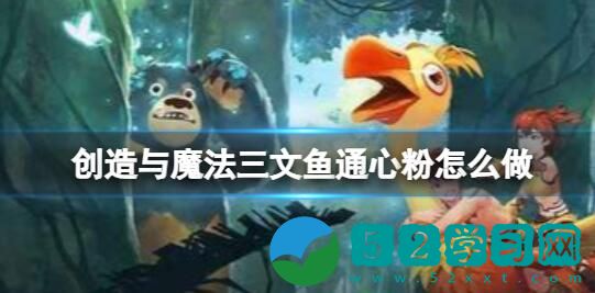 创造与魔法三文鱼通心粉怎么做 三文鱼通心粉制作方法