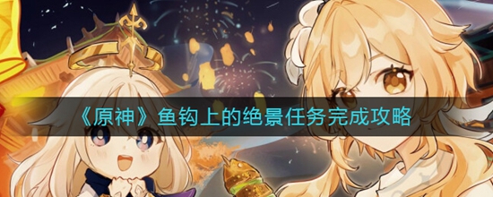 原神鱼钩上的绝景任务怎么完成 鱼钩上的绝景任务完成攻略