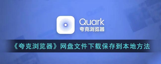 夸克浏览器网盘文件下载怎么保存到本地 网盘文件下载保存到本地方法