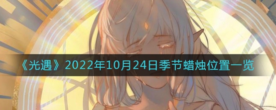 光遇2022年10月24日季节蜡烛位置都有哪些 2022年10月24日季节蜡烛位置一览