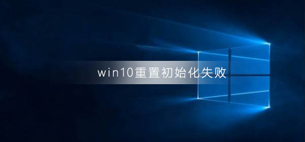 win10重置初始化失败怎么解决_win10重置初始化失败解决方法
