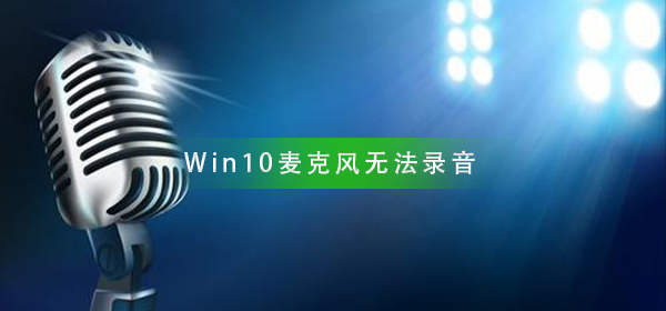 Win10麦克风无法录音_Win10麦克风无法录音解决方法